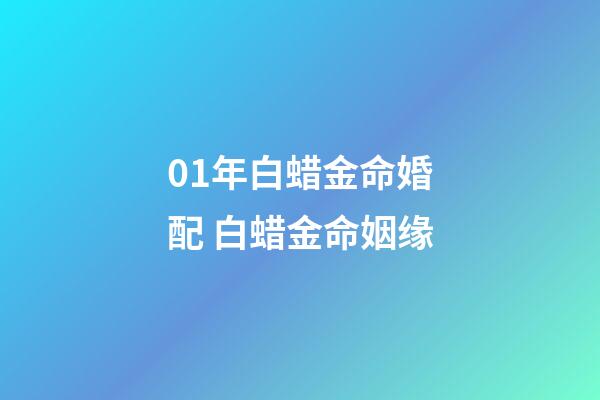 01年白蜡金命婚配 白蜡金命姻缘